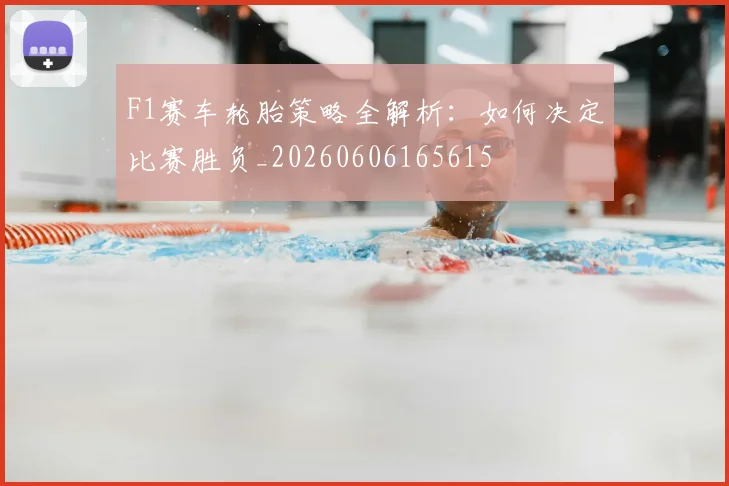 F1赛车轮胎策略全解析:如何决定比赛胜负_20260606165615