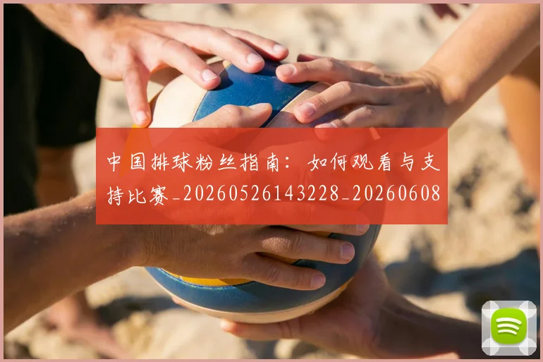 中国排球粉丝指南：如何观看与支持比赛_20260526143228_20260608142322
