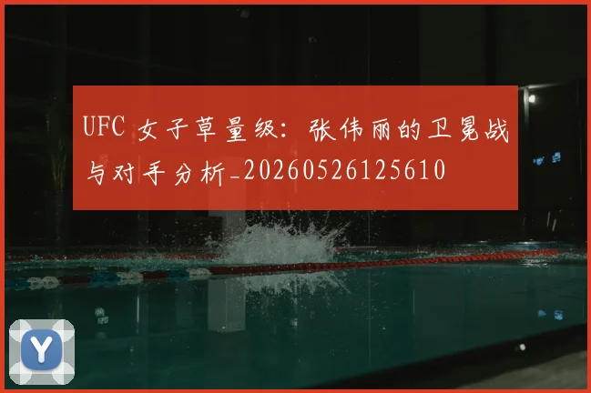 UFC 女子草量级：张伟丽的卫冕战与对手分析_20260526125610