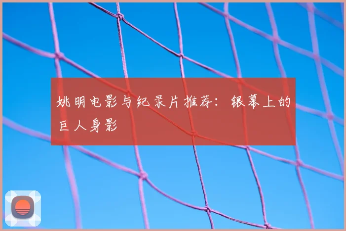 姚明电影与纪录片推荐:银幕上的巨人身影