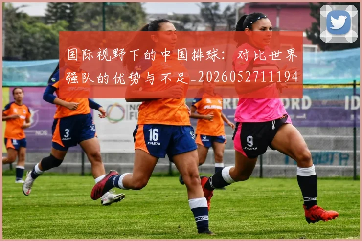 国际视野下的中国排球：对比世界强队的优势与不足_20260527111947
