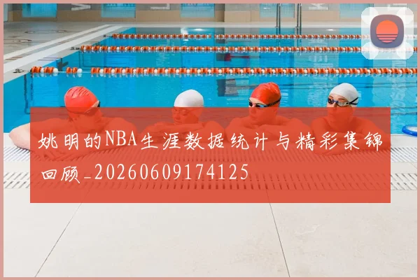 姚明的NBA生涯数据统计与精彩集锦回顾_20260609174125