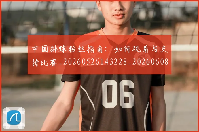 中国排球粉丝指南:如何观看与支持比赛_20260526143228_20260608142322