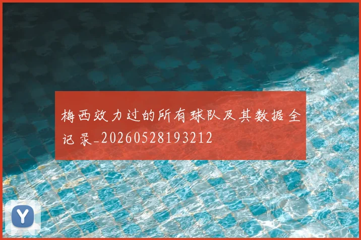 梅西效力过的所有球队及其数据全记录_20260528193212